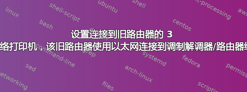 设置连接到旧路由器的 3 台网络打印机，该旧路由器使用以太网连接到调制解调器/路由器组合