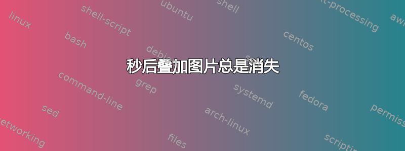 24 秒后叠加图片总是消失