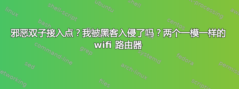 邪恶双子接入点？我被黑客入侵了吗？两个一模一样的 wifi 路由器