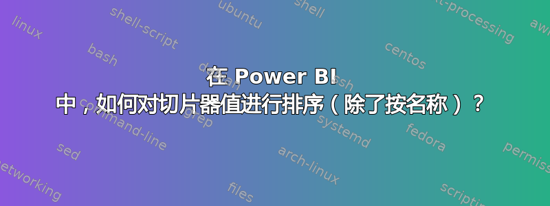 在 Power BI 中，如何对切片器值进行排序（除了按名称）？