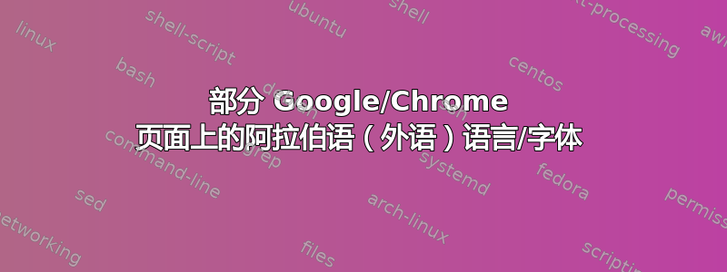 部分 Google/Chrome 页面上的阿拉伯语（外语）语言/字体