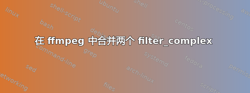 在 ffmpeg 中合并两个 filter_complex