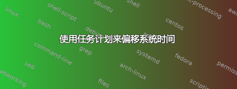 使用任务计划来偏移系统时间