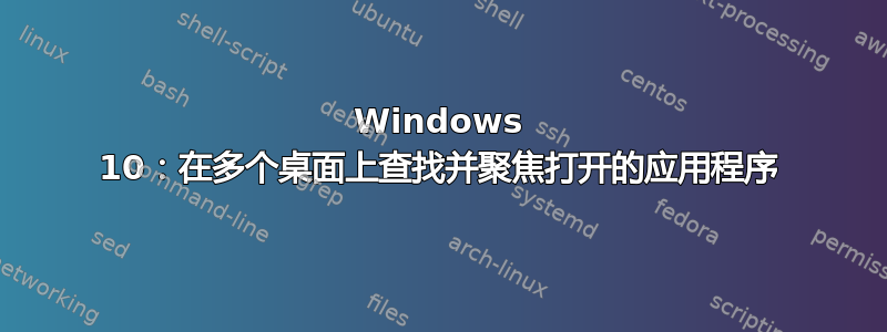 Windows 10：在多个桌面上查找并聚焦打开的应用程序