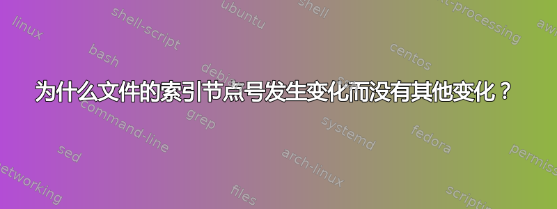 为什么文件的索引节点号发生变化而没有其他变化？