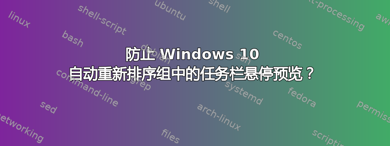 防止 Windows 10 自动重新排序组中的任务栏悬停预览？