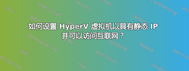 如何设置 HyperV 虚拟机以具有静态 IP 并可以访问互联网？