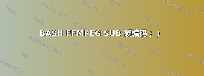 BASH FFMPEG SUB 硬编码；）