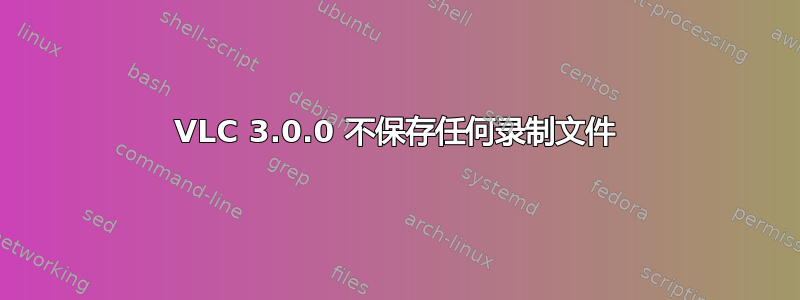 VLC 3.0.0 不保存任何录制文件