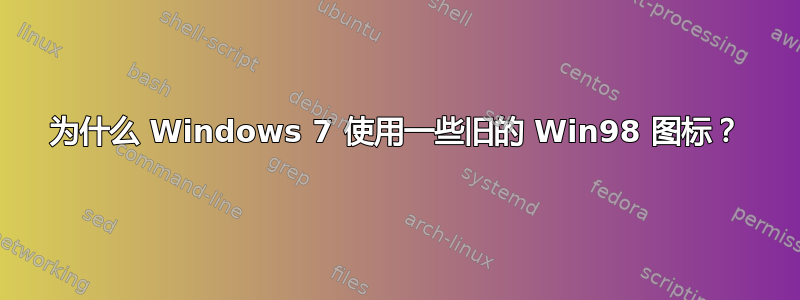 为什么 Windows 7 使用一些旧的 Win98 图标？