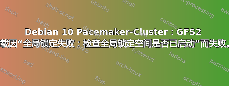 Debian 10 Pacemaker-Cluster：GFS2 挂载因“全局锁定失败：检查全局锁定空间是否已启动”而失败。