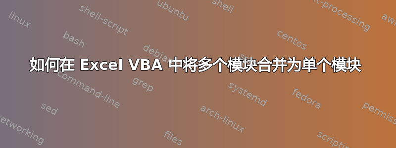 如何在 Excel VBA 中将多个模块合并为单个模块