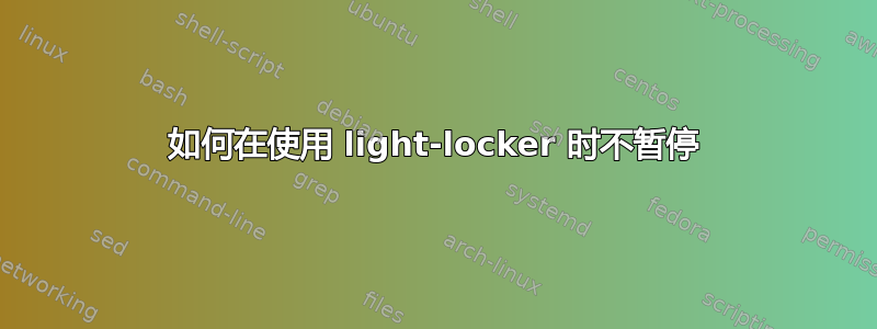 如何在使用 light-locker 时不暂停