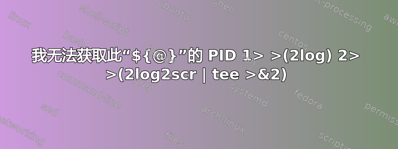 我无法获取此“${@}”的 PID 1> >(2log) 2> >(2log2scr | tee >&2)