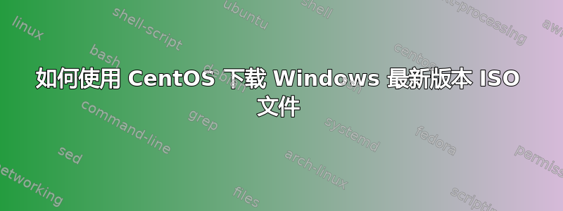 如何使用 CentOS 下载 Windows 最新版本 ISO 文件