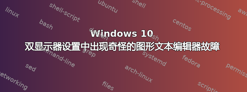 Windows 10 双显示器设置中出现奇怪的图形文本编辑器故障