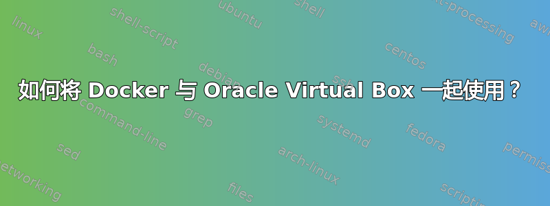 如何将 Docker 与 Oracle Virtual Box 一起使用？