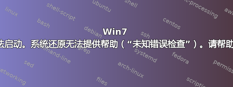 Win7 无法启动。系统还原无法提供帮助（“未知错误检查”）。请帮助我