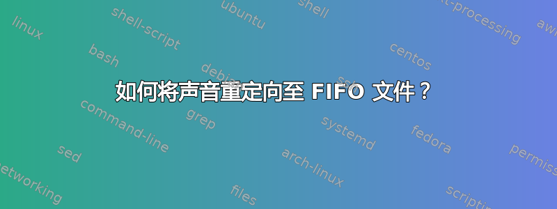 如何将声音重定向至 FIFO 文件？