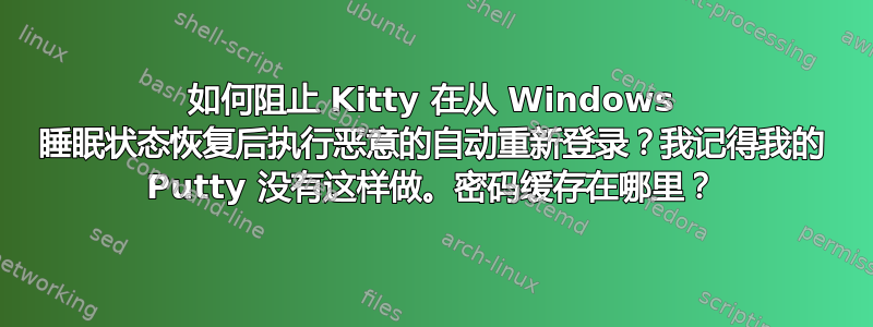 如何阻止 Kitty 在从 Windows 睡眠状态恢复后执行恶意的自动重新登录？我记得我的 Putty 没有这样做。密码缓存在哪里？