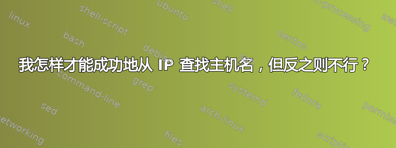 我怎样才能成功地从 IP 查找主机名，但反之则不行？