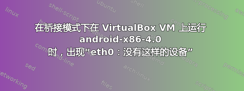 在桥接模式下在 VirtualBox VM 上运行 android-x86-4.0 时，出现“eth0：没有这样的设备”