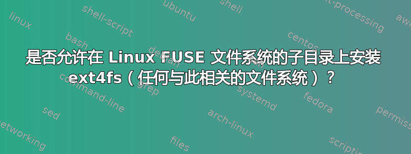 是否允许在 Linux FUSE 文件系统的子目录上安装 ext4fs（任何与此相关的文件系统）？