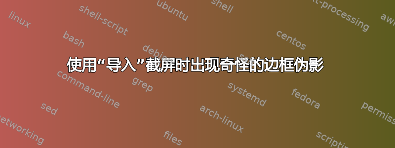 使用“导入”截屏时出现奇怪的边框伪影