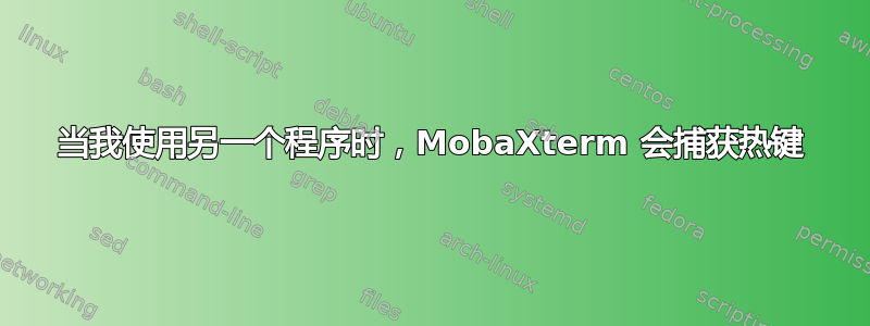 当我使用另一个程序时，MobaXterm 会捕获热键