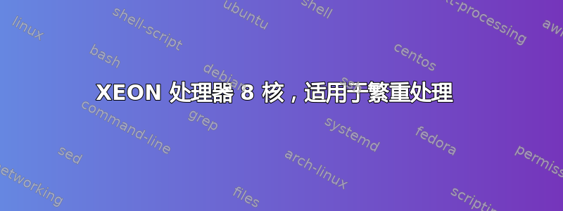 XEON 处理器 8 核，适用于繁重处理 