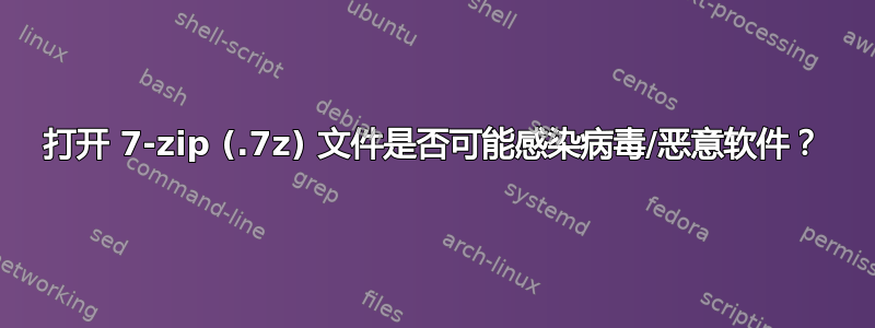 打开 7-zip (.7z) 文件是否可能感染病毒/恶意软件？