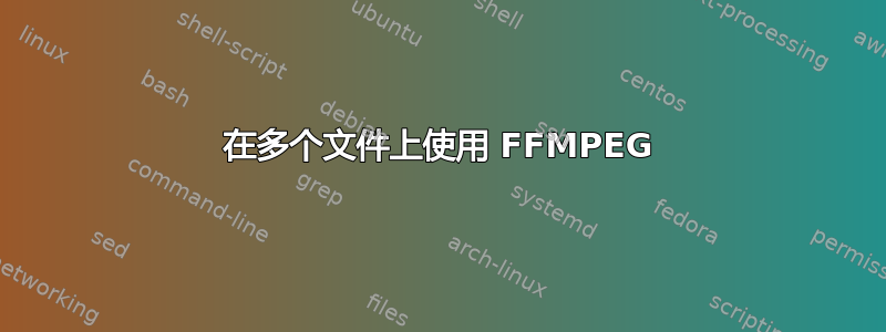 在多个文件上使用 FFMPEG