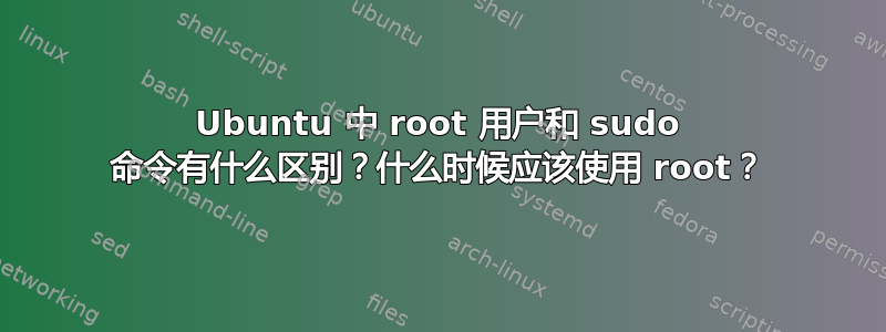 Ubuntu 中 root 用户和 sudo 命令有什么区别？什么时候应该使用 root？