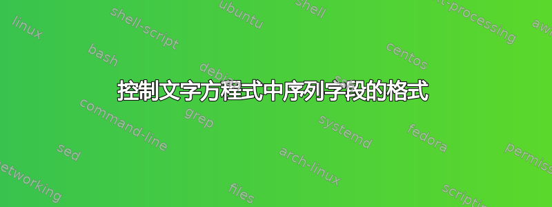 控制文字方程式中序列字段的格式