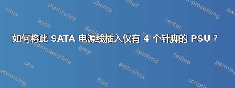 如何将此 SATA 电源线插入仅有 4 个针脚的 PSU？