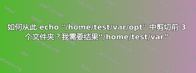 如何从此 echo "/home/test/var/opt" 中剪切前 3 个文件夹？我需要结果“/home/test/var”