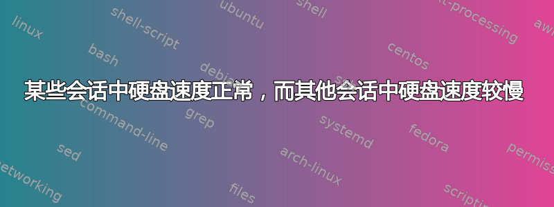 某些会话中硬盘速度正常，而其他会话中硬盘速度较慢