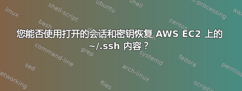 您能否使用打开的会话和密钥恢复 AWS EC2 上的 ~/.ssh 内容？