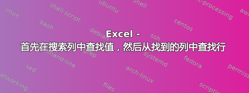 Excel - 首先在搜索列中查找值，然后从找到的列中查找行