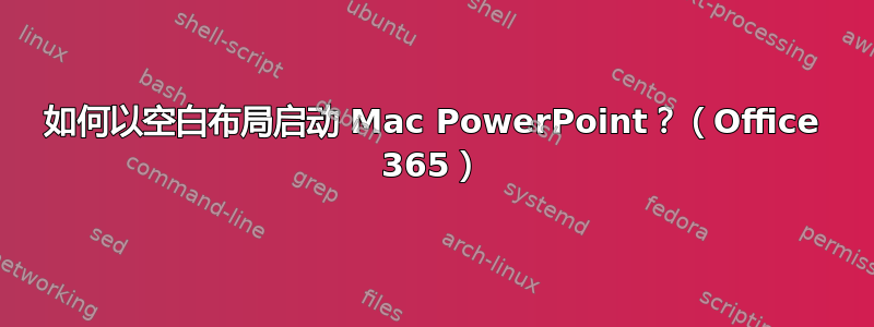 如何以空白布局启动 Mac PowerPoint？（Office 365）