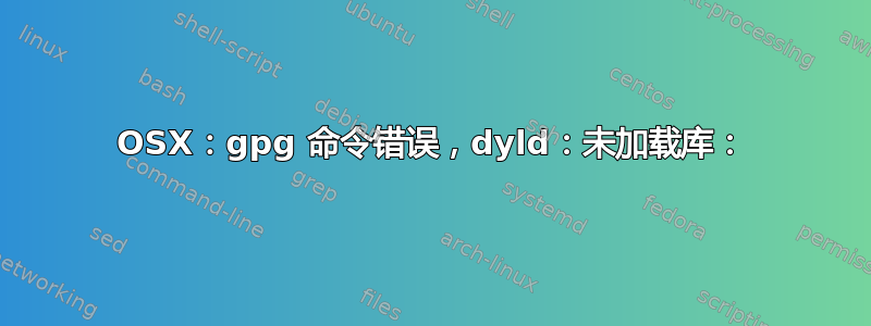 OSX：gpg 命令错误，dyld：未加载库：