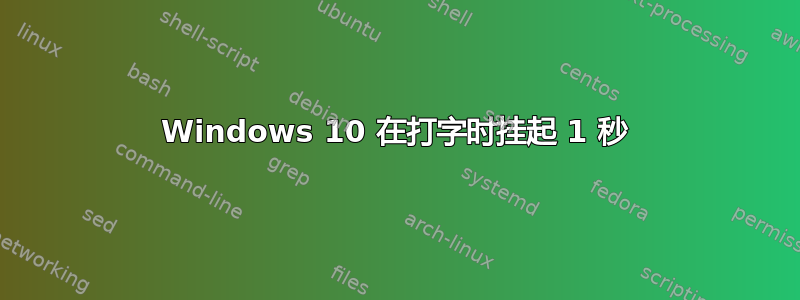 Windows 10 在打字时挂起 1 秒