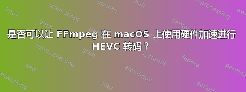 是否可以让 FFmpeg 在 macOS 上使用硬件加速进行 HEVC 转码？