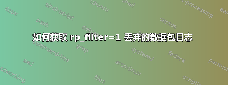 如何获取 rp_filter=1 丢弃的数据包日志