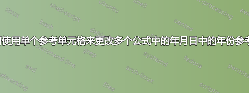 如何使用单个参考单元格来更改多个公式中的年月日中的年份参考？