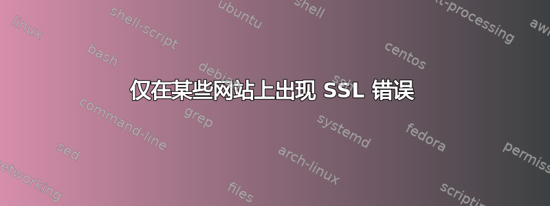 仅在某些网站上出现 SSL 错误