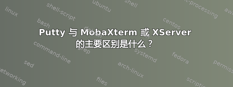 Putty 与 MobaXterm 或 XServer 的主要区别是什么？