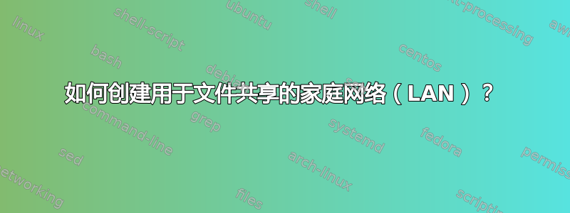 如何创建用于文件共享的家庭网络（LAN）？