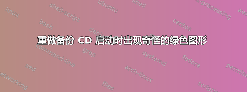 重做备份 CD 启动时出现奇怪的绿色图形