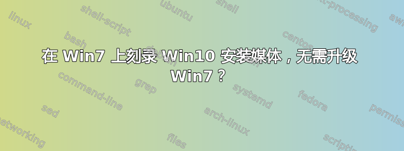 在 Win7 上刻录 Win10 安装媒体，无需升级 Win7？